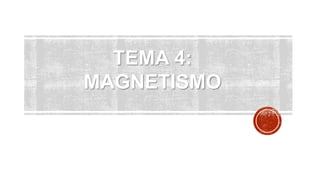 TEMA 4:
MAGNETISMO
 