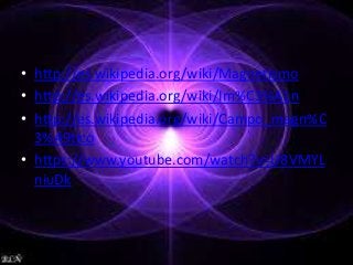 • http://es.wikipedia.org/wiki/Magnetismo 
• http://es.wikipedia.org/wiki/Im%C3%A1n 
• http://es.wikipedia.org/wiki/Campo_magn%C 
3%A9tico 
• https://www.youtube.com/watch?v=U8VMYL 
niuDk 
