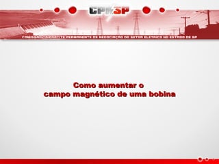 Como aumentar oComo aumentar o
campo magnético de uma bobinacampo magnético de uma bobina
 