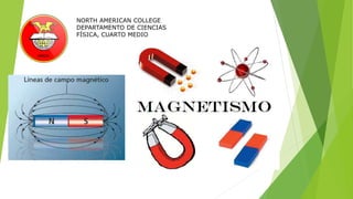 Magnetismo
NORTH AMERICAN COLLEGE
DEPARTAMENTO DE CIENCIAS
FÍSICA, CUARTO MEDIO
 