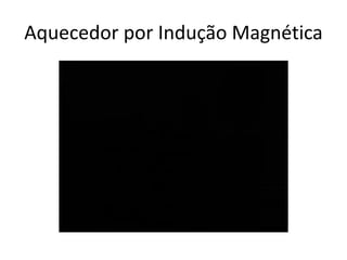 Aquecedor por Indução Magnética
 