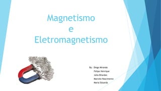 Magnetismo
e
Eletromagnetismo
By: Diogo Miranda
Felipe Henrique
Júlia Bitarães
Marcelo Nascimento
Maria Eduarda
 