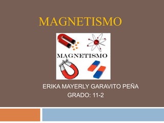 MAGNETISMO
ERIKA MAYERLY GARAVITO PEÑA
GRADO: 11-2
 