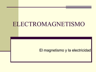 ELECTROMAGNETISMO El magnetismo y la electricidad 