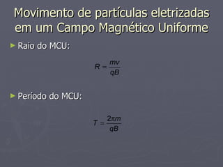 Movimento de partículas eletrizadas em um Campo Magnético Uniforme Raio do MCU: Período do MCU: 