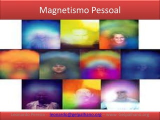Magnetismo Pessoal
Leonardo Pereira - leonardo@gelpalhano.org – www. Gelpalhano.org
 