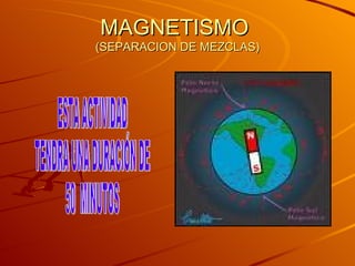 MAGNETISMO  (SEPARACION DE MEZCLAS) ESTA ACTIVIDAD TENDRA UNA DURACIÓN DE 50  MINUTOS 