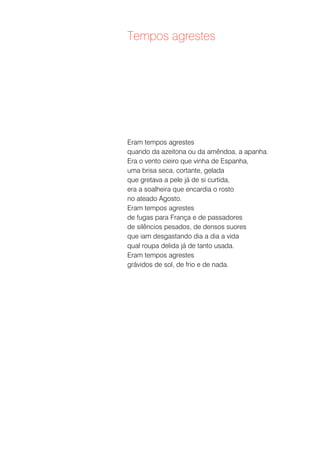 Tempos agrestes




Eram tempos agrestes
quando da azeitona ou da amêndoa, a apanha.
Era o vento cieiro que vinha de Espanha,
uma brisa seca, cortante, gelada
que gretava a pele já de si curtida,
era a soalheira que encardia o rosto
no ateado Agosto.
Eram tempos agrestes
de fugas para França e de passadores
de silêncios pesados, de densos suores
que iam desgastando dia a dia a vida
qual roupa delida já de tanto usada.
Eram tempos agrestes
grávidos de sol, de frio e de nada.
 