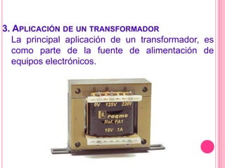 3. Aplicación de un transformadorLa principal aplicación de un transformador, es como parte de la fuente de alimentación de equipos electrónicos.