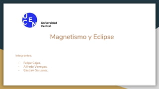 Integrantes:
- Felipe Cajas.
- Alfredo Venegas.
- Bastian Gonzalez.
Magnetismo y Eclipse
 