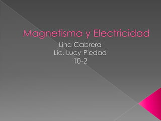 Magnetismo y Electricidad Lina Cabrera Lic. Lucy Piedad  10-2 