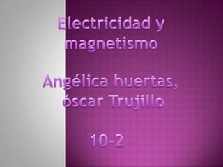 Electricidad y magnetismo Angélica huertas,  óscar Trujillo 10-2 