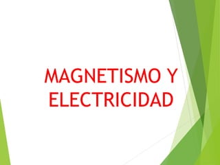 MAGNETISMO Y
ELECTRICIDAD
 