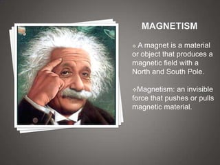  A magnet is a material
or object that produces a
magnetic field with a
North and South Pole.

Magnetism:   an invisible
force that pushes or pulls
magnetic material.
 