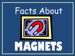 Facts About
MAGNETS
 