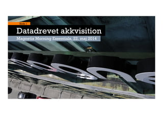 Magnetix Morning Essentials, 22. maj 2014
Slide 1
Datadrevet akkvisition
 