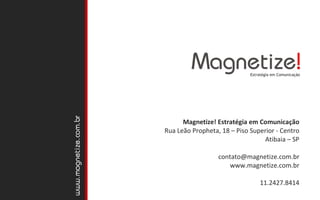 Magnetize! Estratégia em Comunicação Rua Leão Propheta, 18 – Piso Superior - Centro Atibaia – SP [email_address] www.magnetize.com.br 11.2427.8414 