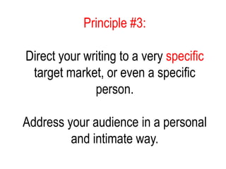 Principle #3:
Direct your writing to a very specific
target market, or even a specific
person.
Address your audience in a personal
and intimate way.
 