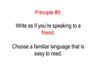 Principle #9:
Write as if you’re speaking to a
friend.
Choose a familiar language that is
easy to read.
 
