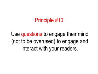 Principle #10:
Use questions to engage their mind
(not to be overused) to engage and
interact with your readers.
 