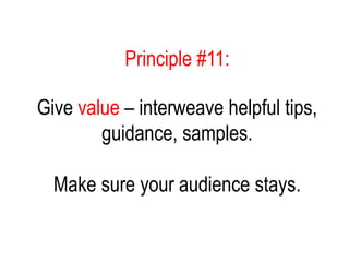 Principle #11:
Give value – interweave helpful tips,
guidance, samples.
Make sure your audience stays.
 