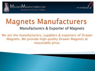Manufacturers & Exporter of Magnets
We are the manufacturers, suppliers & exporters of Drawer
Magnets. We provide high quality Drawer Magnets at
reasonable price.
 