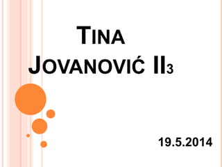 TINA
JOVANOVIĆ II3
19.5.2014
 