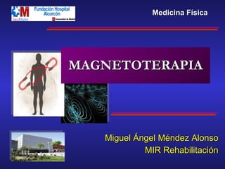 MAGNETOTERAPIA Miguel Ángel Méndez Alonso MIR Rehabilitación Medicina Física 