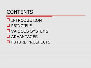 CONTENTS
   INTRODUCTION
   PRINCIPLE
   VARIOUS SYSTEMS
   ADVANTAGES
   FUTURE PROSPECTS
 