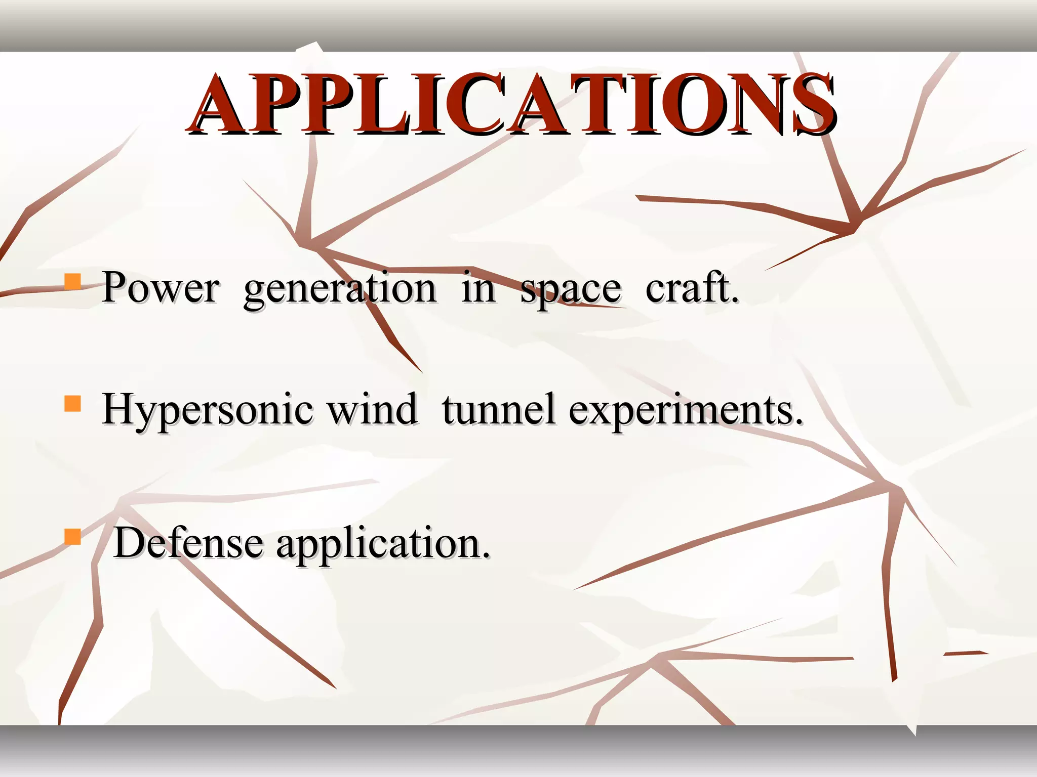 APPLICATIONSAPPLICATIONS
 Power generation in space craft.Power generation in space craft.
 Hypersonic wind tunnel experiments.Hypersonic wind tunnel experiments.
 Defense application.Defense application.
 
