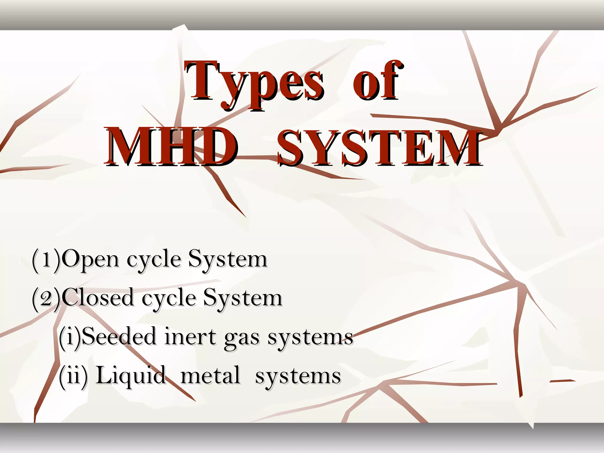 Types ofTypes of
MHDMHD SYSTEMSYSTEM
(1)Open cycle System(1)Open cycle System
(2)Closed cycle System(2)Closed cycle System
(i)Seeded inert gas systems(i)Seeded inert gas systems
(ii) Liquid metal systems(ii) Liquid metal systems
 