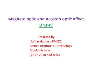Magneto optic and Acousto optic effect
Unit-IV
Prepared by
S.Vijayakumar, AP/ECE
Ramco Institute of Technology
Academic year
(2017-2018 odd sem)
 