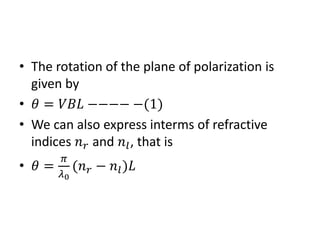 • The rotation of the plane of polarization is
given by
• 𝜃 = 𝑉𝑉𝑉 −−−− −(1)
• We can also express interms of refractive
indices 𝑛 𝑟 and 𝑛𝑙, that is
• 𝜃 =
𝜋
𝜆0
(𝑛 𝑟 − 𝑛𝑙)𝐿
 