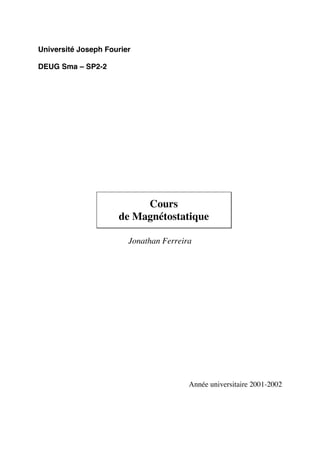 Université Joseph Fourier

DEUG Sma – SP2-2




                          Cours
                     de Magnétostatique

                        Jonathan Ferreira




                                        Année universitaire 2001-2002
 