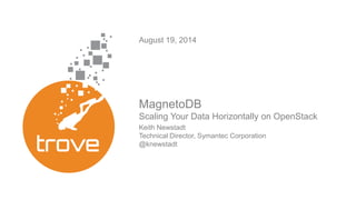 August 19, 2014 
MagnetoDB 
Scaling Your Data Horizontally on OpenStack 
Keith Newstadt 
Technical Director, Symantec Corporation 
@knewstadt 
 