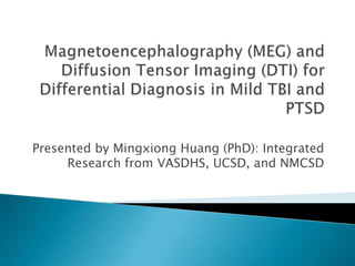 Presented by Mingxiong Huang (PhD): Integrated
     Research from VASDHS, UCSD, and NMCSD
 