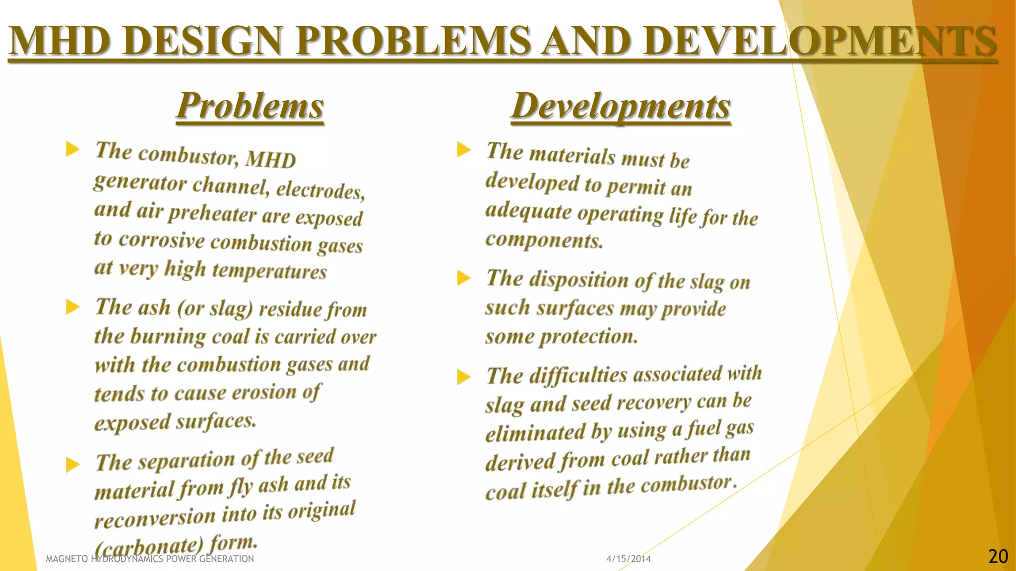 MHD DESIGN PROBLEMS AND DEVELOPMENTS
Problems Developments
4/15/2014MAGNETO HYDRODYNAMICS POWER GENERATION 20
 