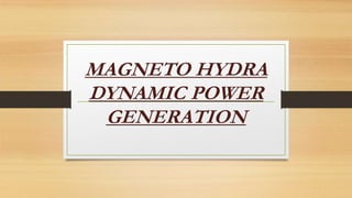 MAGNETO HYDRA
DYNAMIC POWER
GENERATION
 