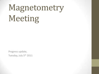 Magnetometry Meeting Progress update,  Tuesday, July 5th 2011 