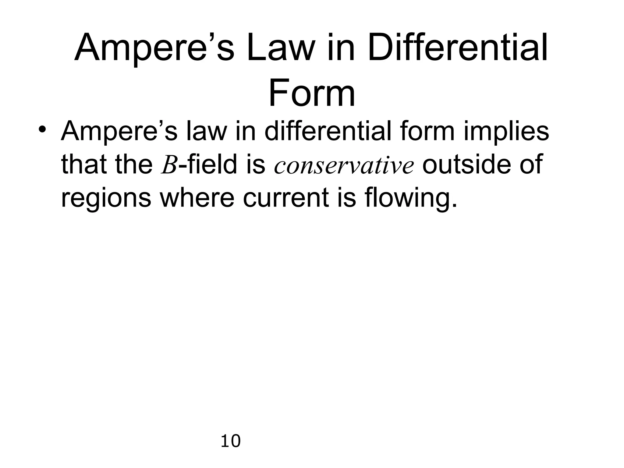 Ampere’s Law in Differential
             Form
• Ampere’s law in differential form implies
  that the B-field is conservative outside of
  regions where current is flowing.




               10
 