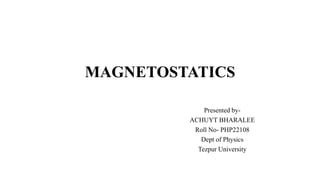 MAGNETOSTATICS
Presented by-
ACHUYT BHARALEE
Roll No- PHP22108
Dept of Physics
Tezpur University
 