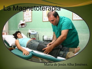 La Magnetoterapia.




            María de Jesús Alba Jiménez.
 