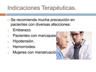 Indicaciones Terapéuticas.
   Se recomienda mucha precaución en
    pacientes con diversas afecciones:
    Embarazo.
    Pacientes con marcapasos.
    Hipotensión.
    Hemorroides.
    Mujeres con menstruación.
 