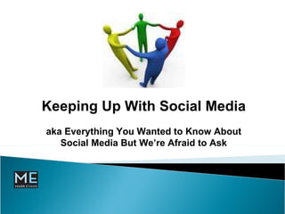 Keeping Up With Social Media aka Everything You Wanted to Know About Social Media But We’re Afraid to Ask 