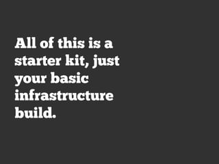 All of this is a
starter kit, just
your basic
infrastructure
build.
 