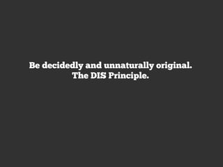 Be decidedly and unnaturally original.
         The DIS Principle.
 