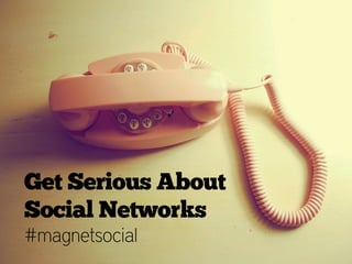 Get Serious About
Social Networks
#magnetsocial
 