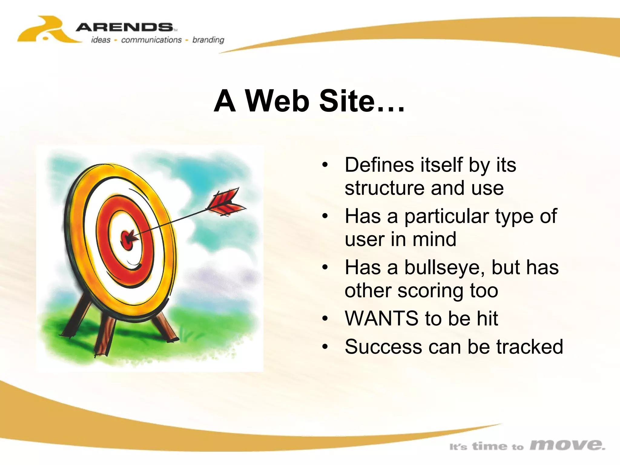A Web Site… Defines itself by its structure and use Has a particular type of user in mind Has a bullseye, but has other scoring too WANTS to be hit Success can be tracked 