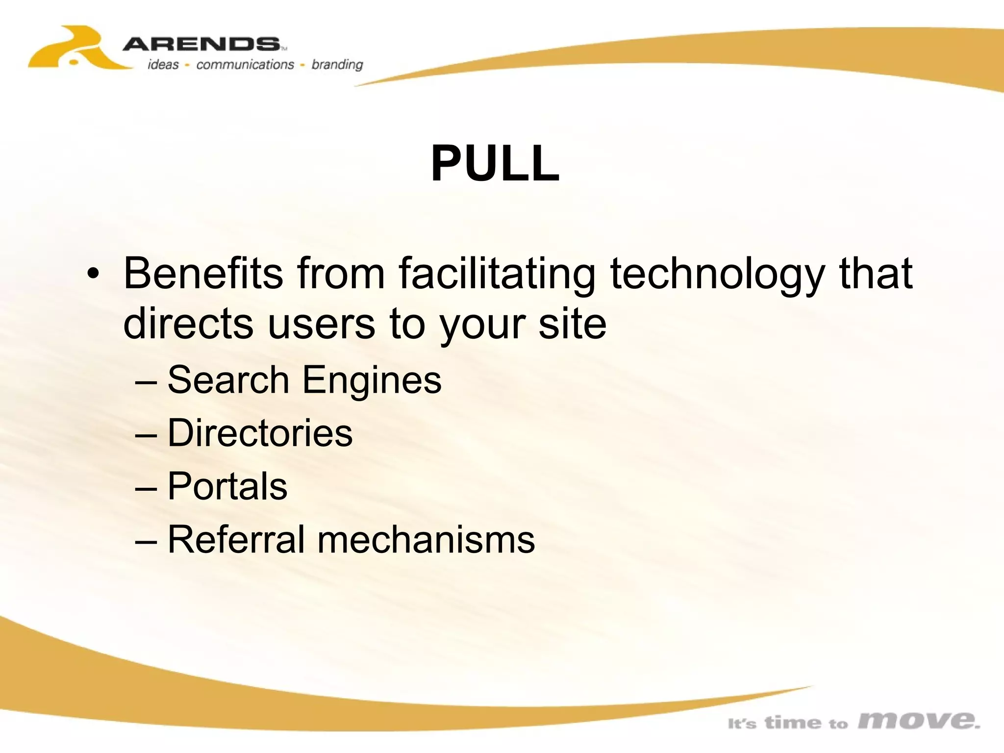PULL  Benefits from facilitating technology that directs users to your site Search Engines Directories Portals Referral mechanisms 
