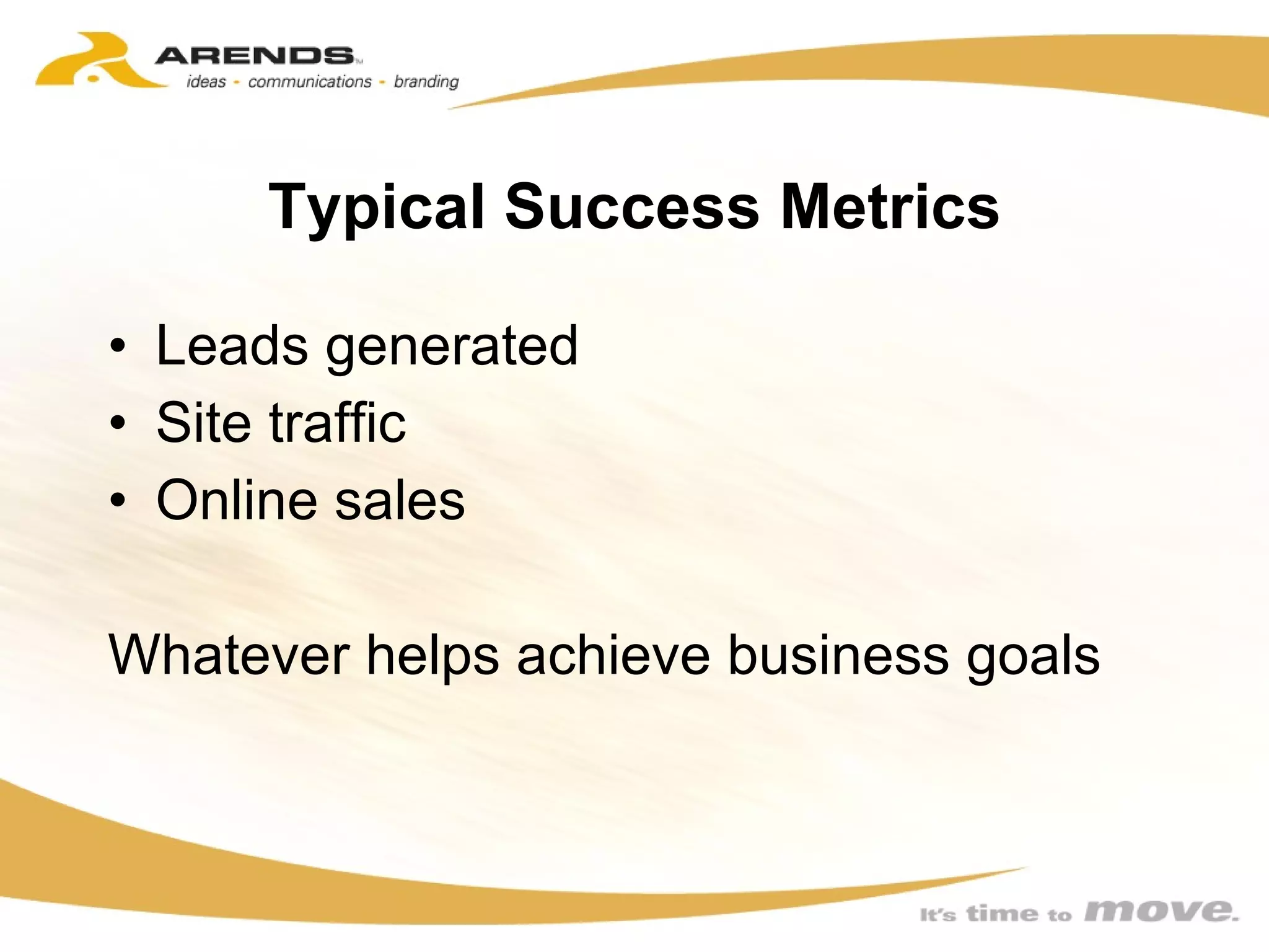 Typical Success Metrics Leads generated Site traffic Online sales Whatever helps achieve business goals 